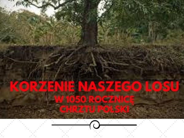 Korzenie naszego losu w 1050 rocznicę Chrztu Polski